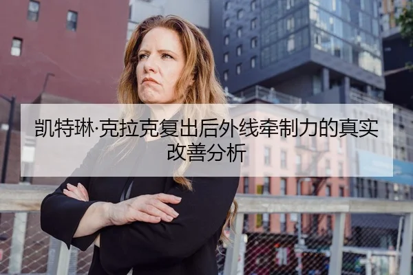 凯特琳·克拉克复出后外线牵制力的真实改善分析