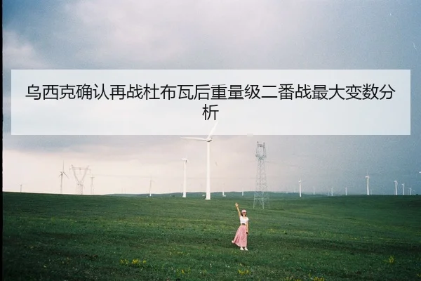 乌西克确认再战杜布瓦后重量级二番战最大变数分析