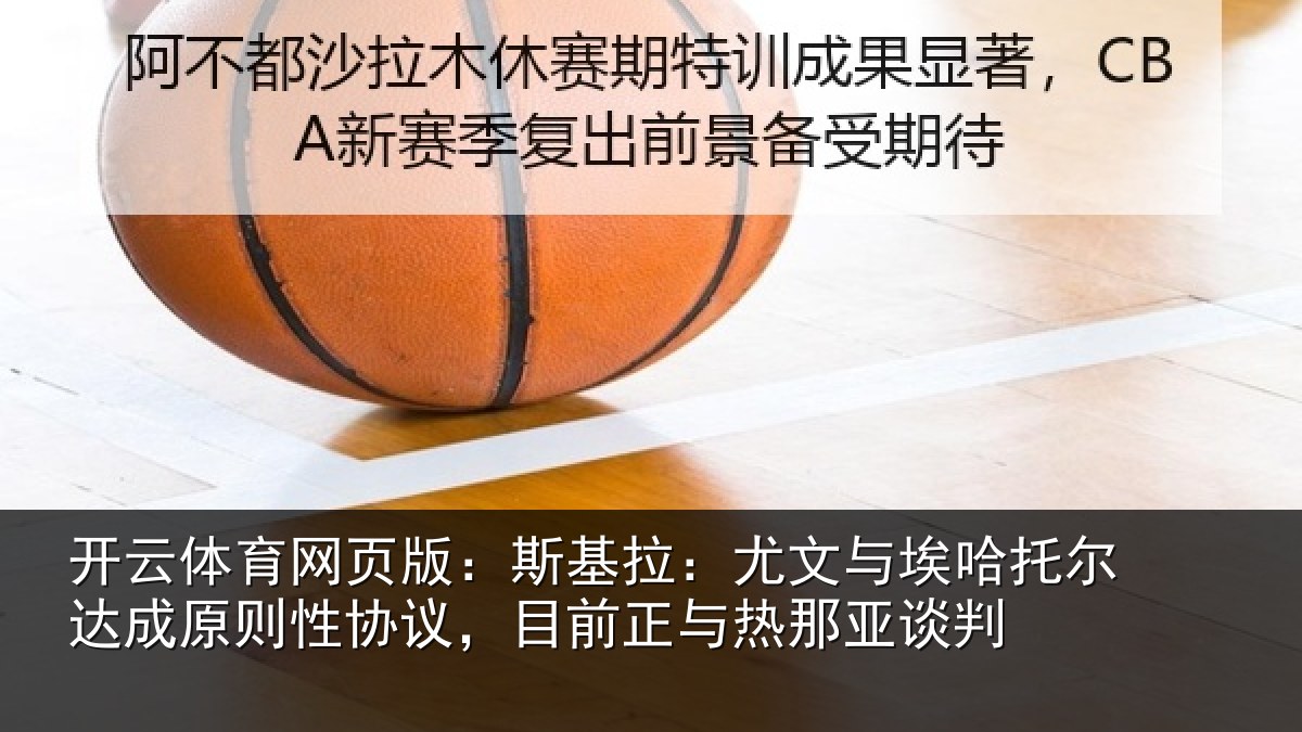 开云体育网页版：斯基拉：尤文相关情况情况亚谈判