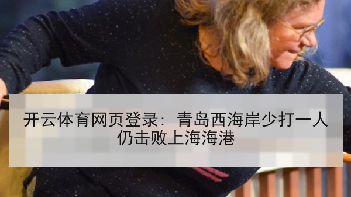开云体育网页登录: 青岛西海岸少打一人仍击败上海海港