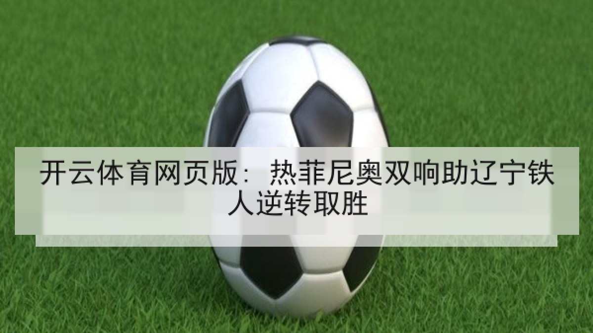 开云体育网页版: 热菲尼奥双响助辽宁铁人逆转取胜