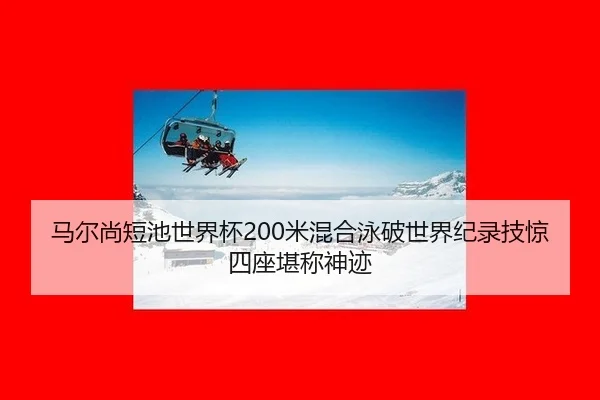 马尔尚短池世界杯200米混合泳破世界纪录技惊四座堪称神迹
