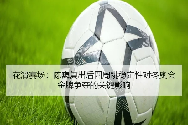 hua-hua-sai-chang-chen-wei-fu-chu-hou-si-zhou-tiao-wen-ding-xing-dui-dong-ao-hui-jin-pai-zheng-duo-de-guan-jian-ying-3-372.jpg