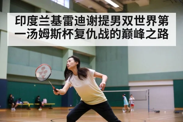印度兰基雷迪谢提男双世界第一汤姆斯杯复仇战的巅峰之路