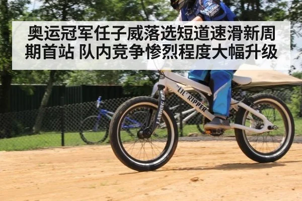 奥运冠军任子威落选短道速滑新周期首站 队内竞争惨烈程度大幅升级